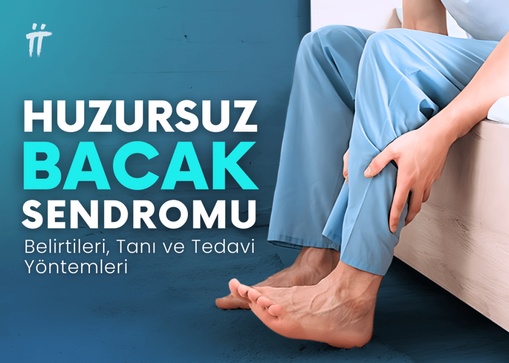 Huzursuz Bacak Sendromu Nedir? Belirtileri, Tanı ve Tedavi Yöntemleri Nelerdir?